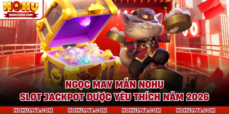 Ngọc May Mắn NOHU - Slot Jackpot Được Yêu Thích Năm 2026