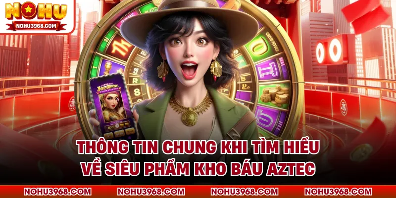 Thông tin chung khi tìm hiểu về siêu phẩm kho báu Aztec