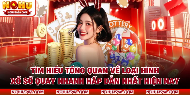 Tìm hiểu tổng quan về loại hình xổ số quay nhanh hấp dẫn nhất hiện nay