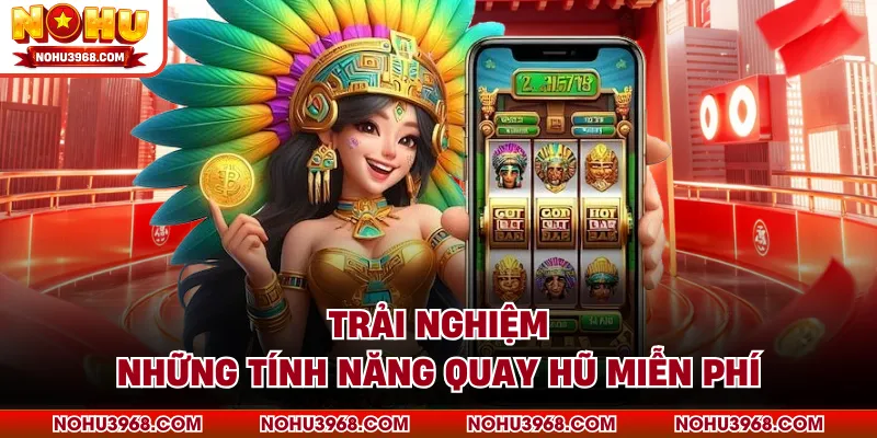 Trải nghiệm những tính năng quay hũ miễn phí