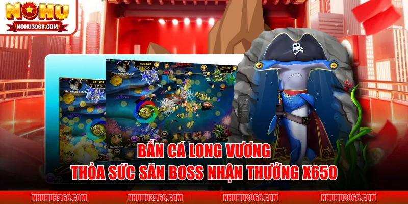 Bắn Cá Long Vương - Thỏa Sức Săn Boss Nhận Thưởng x650