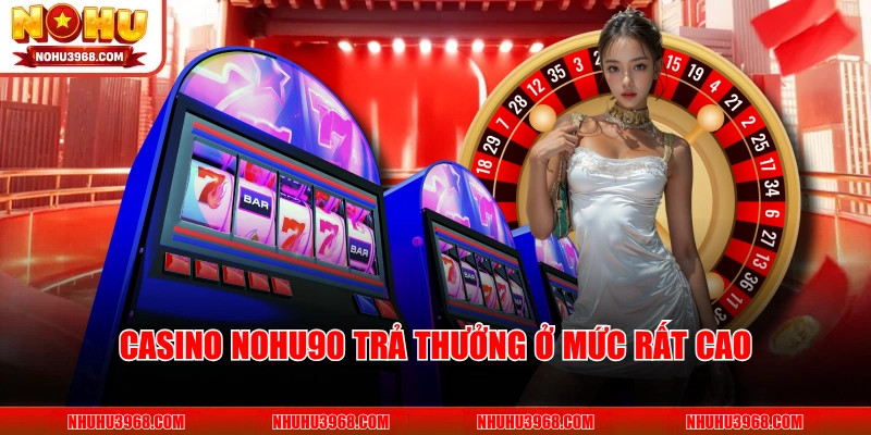 Casino NOHU90 trả thưởng ở mức rất cao