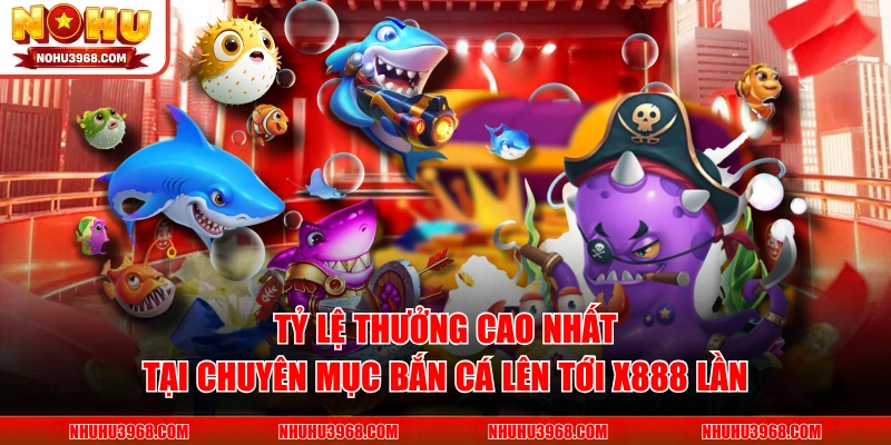 Tỷ lệ thưởng cao nhất tại chuyên mục bắn cá lên tới x888 lần 