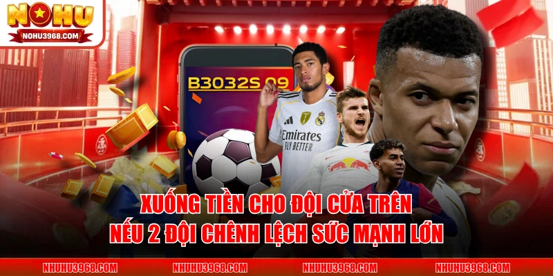Xuống tiền cho đội cửa trên nếu 2 đội chênh lệch sức mạnh lớn